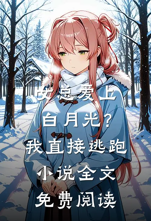 女总爱上白月光?我直接逃跑全文免费阅读无弹窗