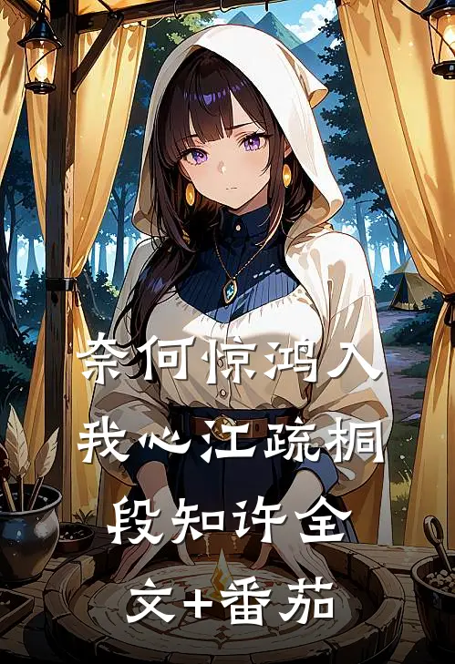 奈何惊鸿入我心江疏桐段知许全文+番茄