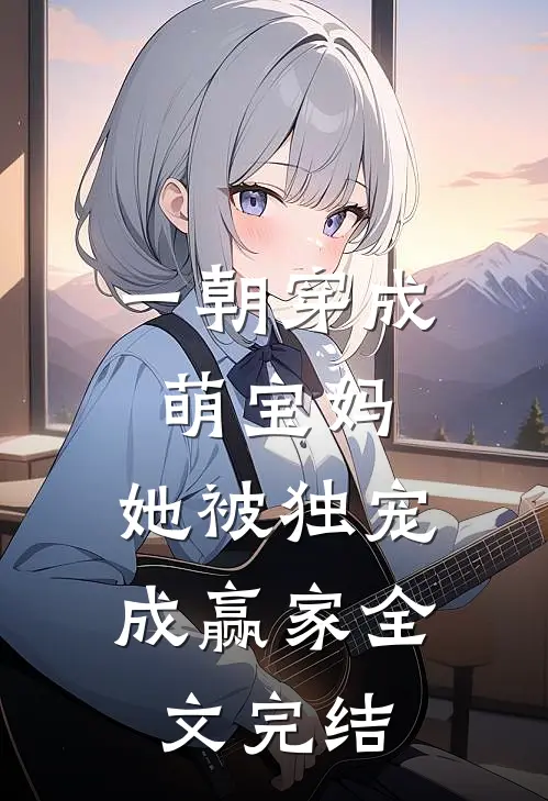 一朝穿成萌宝妈,她被独宠成赢家全文完结免费阅读