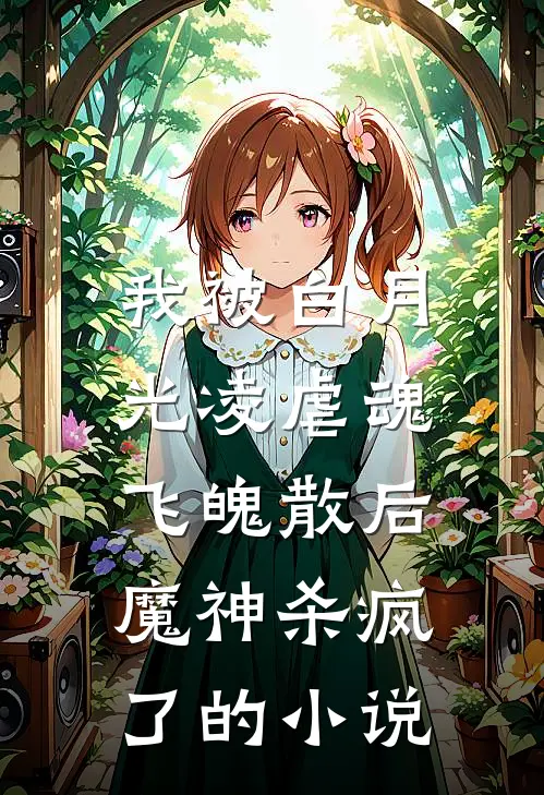 我被白月光凌虐魂飞魄散后,魔神杀疯了的是