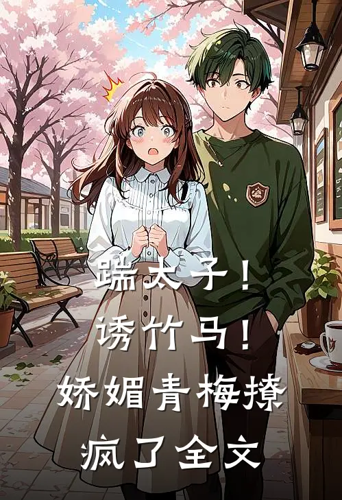 踹太子!诱竹马!娇媚青梅撩疯了全文在线阅读