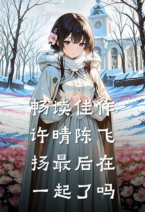 畅读佳作许晴陈飞扬最后在一起了吗
