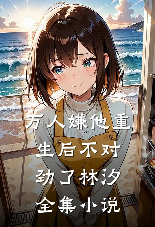 万人嫌他重生后不对劲了林汐全集小说