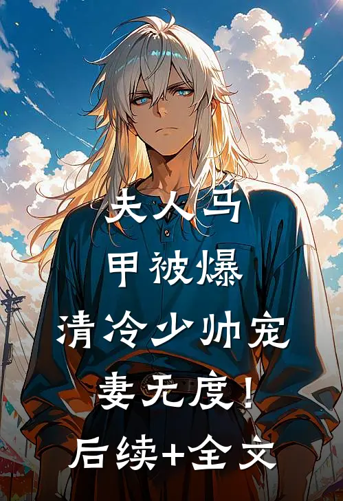 夫人马甲被爆，清冷少帅宠妻无度！后续+全文