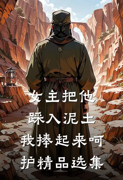 女主把他踩入泥土,我捧起来呵护精品选集免费阅读