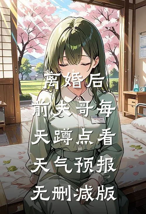 离婚后，前夫哥每天蹲点看天气预报无删减版