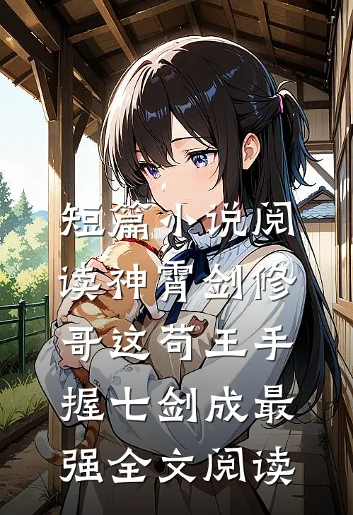 短篇小说阅读神霄剑修:哥这苟王手握七剑成最强全文阅读