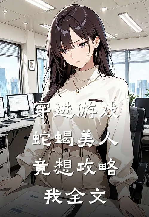 穿进游戏,蛇蝎美人竟想攻略我全文
