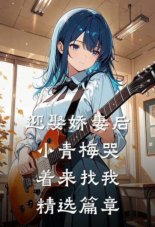 迎娶娇妻后,小青梅哭着来找我精选篇章在线阅读