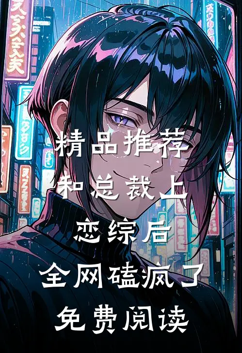 精品推荐和总裁上恋综后,全网磕疯了免费阅读