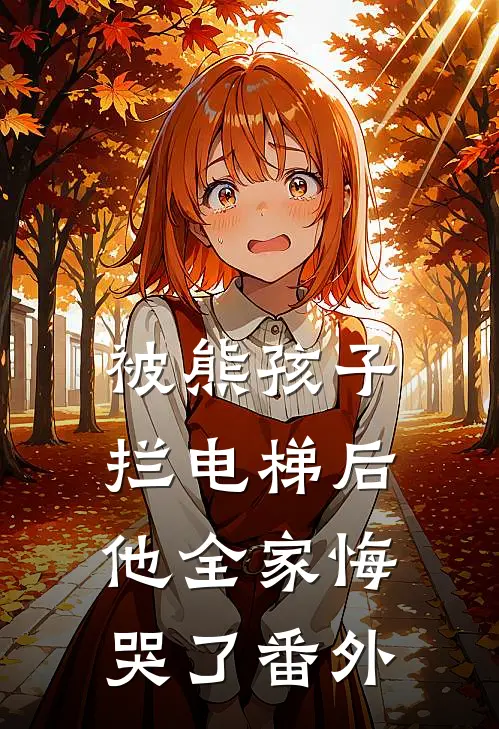 被熊孩子拦电梯后,他全家悔哭了番外免费阅读