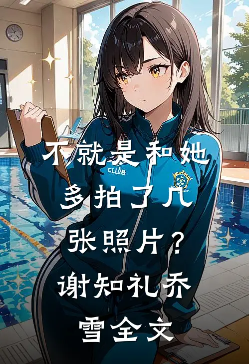 不就是和她多拍了几张照片？谢知礼乔雪全文