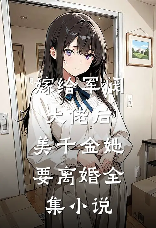 嫁给军阀大佬后，美千金她要离婚全集小说