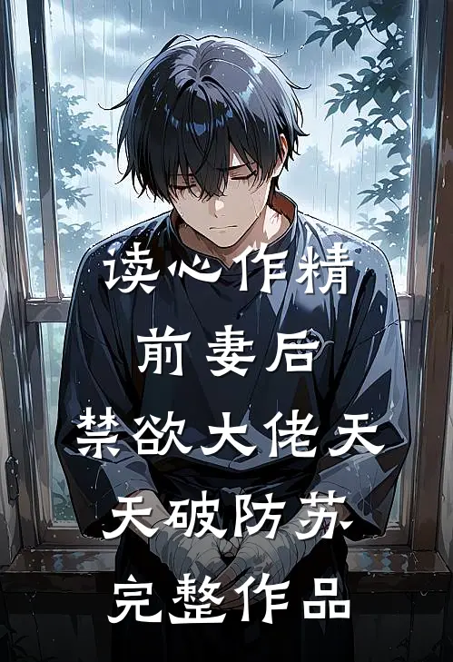 读心作精前妻后,禁欲大佬天天破防苏完整作品