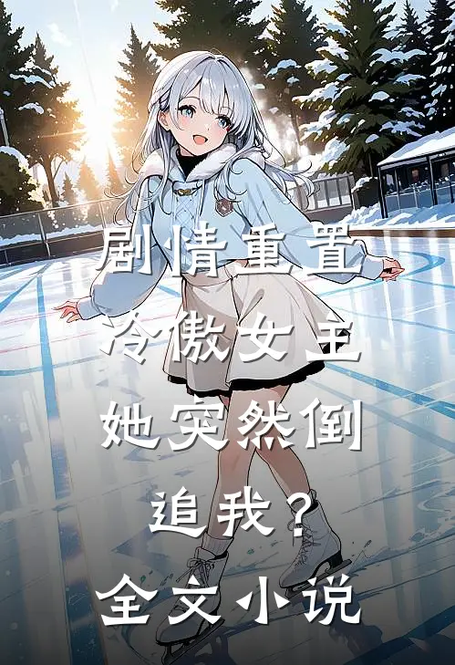 剧情重置,冷傲女主她突然倒追我?全文
