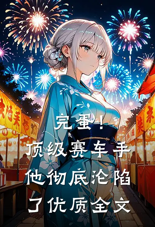 完蛋！顶级赛车手他彻底沦陷了优质全文