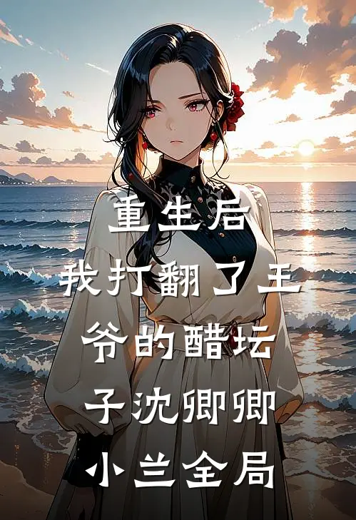 重生后,我打翻了王爷的醋坛子沈卿卿小兰全局免费阅读