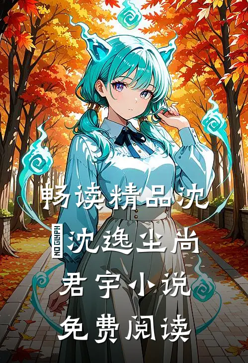 畅读精品沈玥沈逸尘尚君宇小说免费阅读