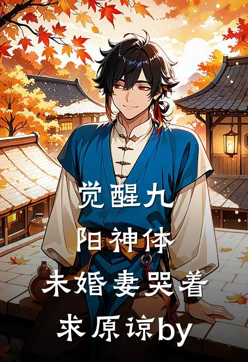 觉醒九阳神体，未婚妻哭着求原谅by
