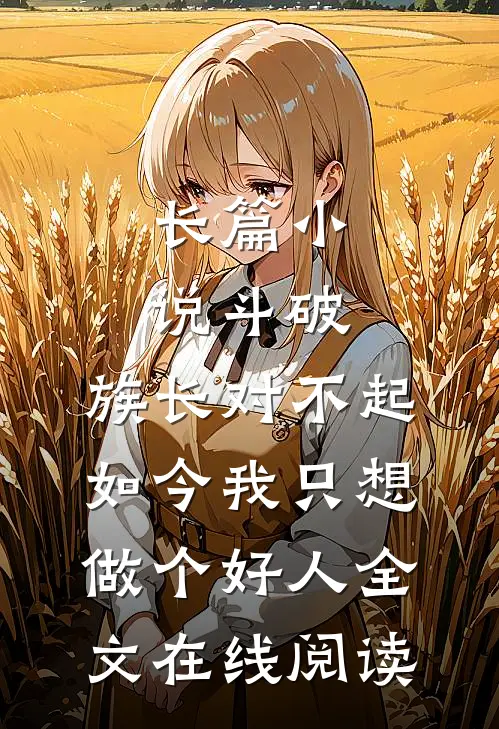 长篇小说斗破:族长对不起,如今我只想做个好人全文在线阅读