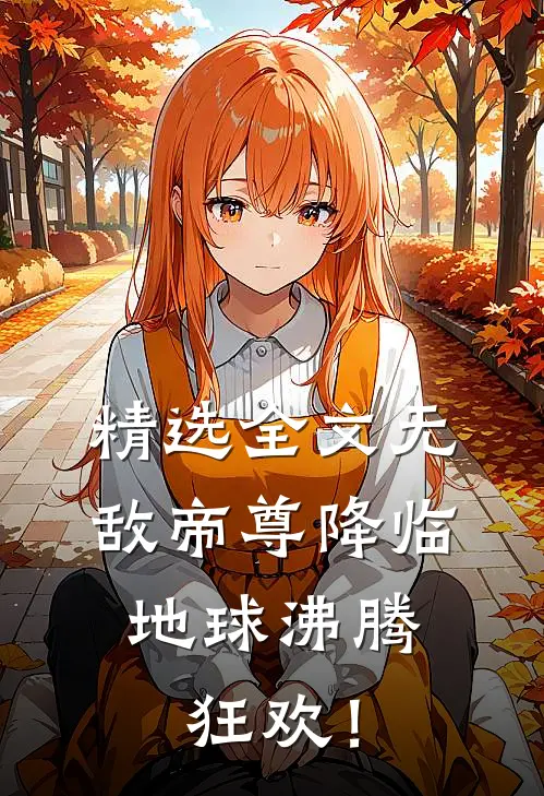 精选全文无敌帝尊降临，地球沸腾狂欢！