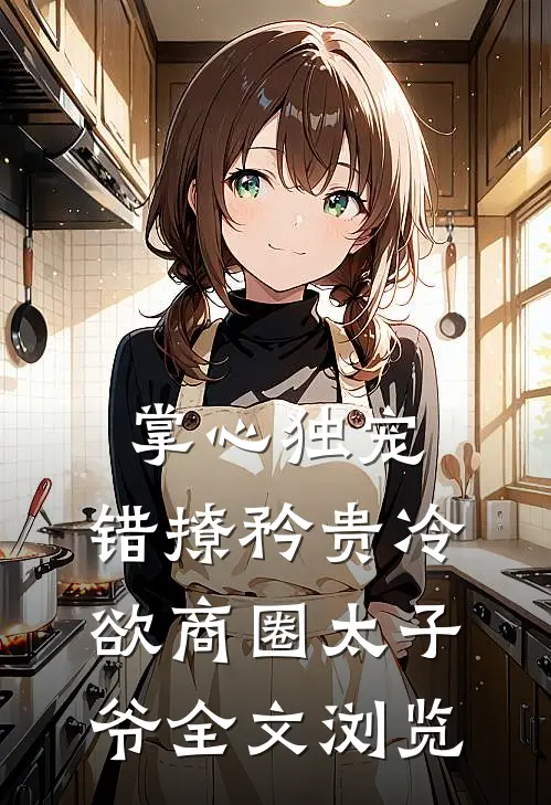 掌心独宠：错撩矜贵冷欲商圈太子爷全文浏览