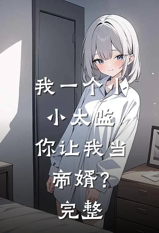 我一个小小太监,你让我当帝婿?完整视频
