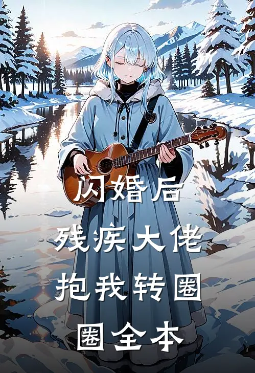 闪婚后，残疾大佬抱我转圈圈全本
