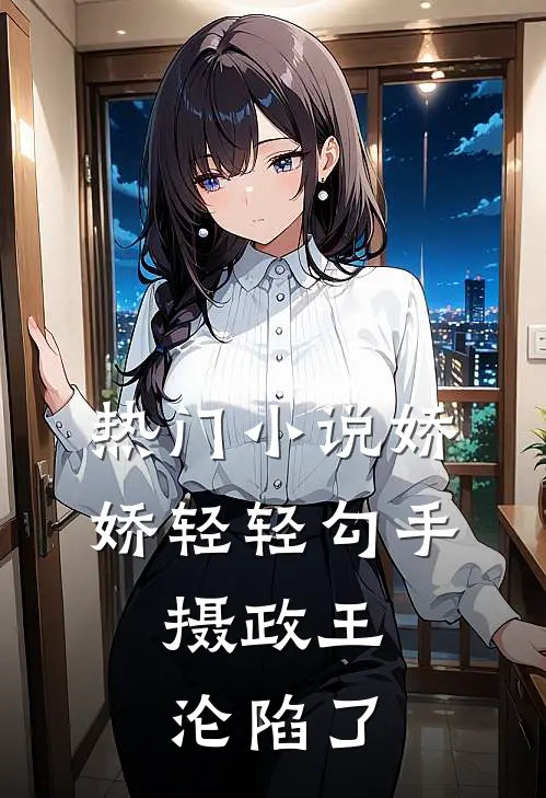热门娇娇轻轻勾手,摄政王沦陷了全文阅读