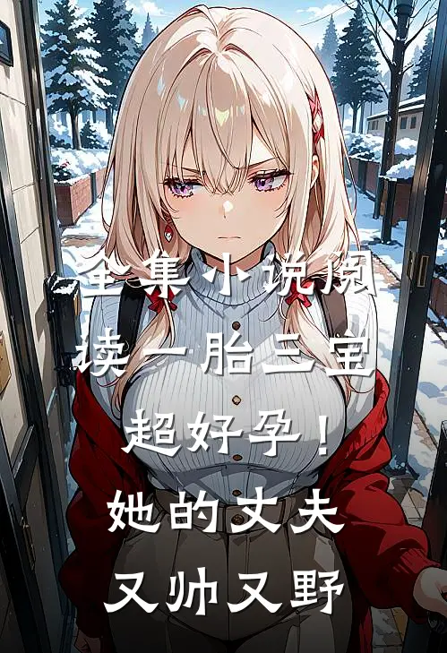 全集小说阅读一胎三宝超好孕！她的丈夫又帅又野