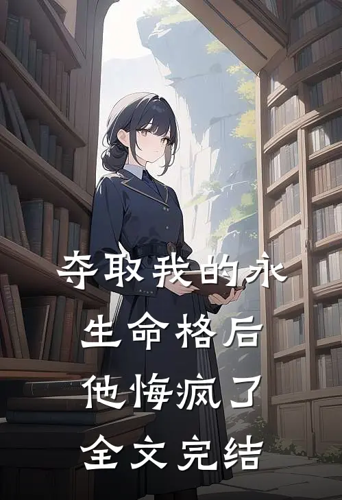 夺取我的永生命格后,他悔疯了全文完结