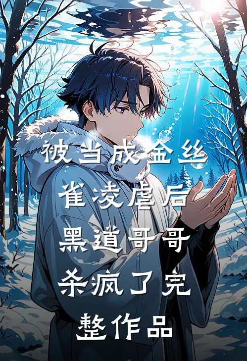 被当成金丝雀凌虐后,黑道哥哥杀疯了完整作品免费阅读