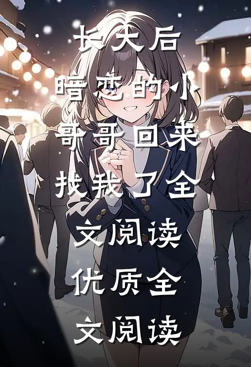 长大后,暗恋的小哥哥回来找我了全文阅读优质全文阅读