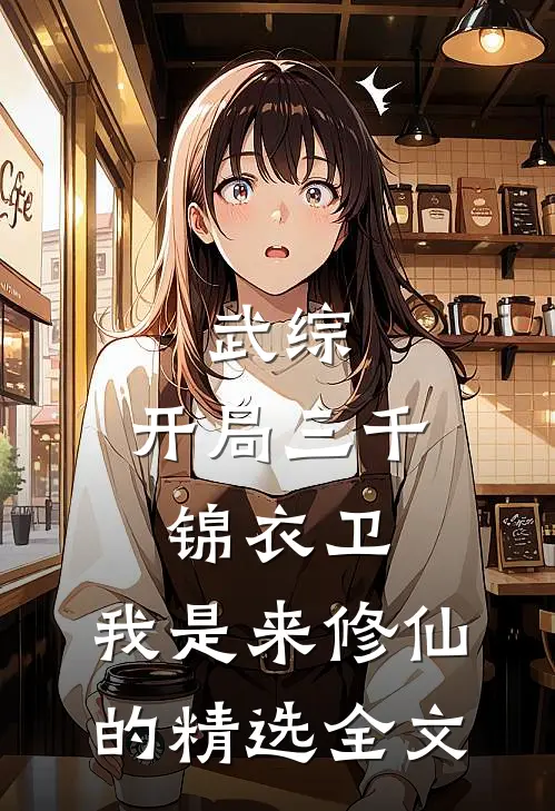 武综：开局三千锦衣卫，我是来修仙的精选全文