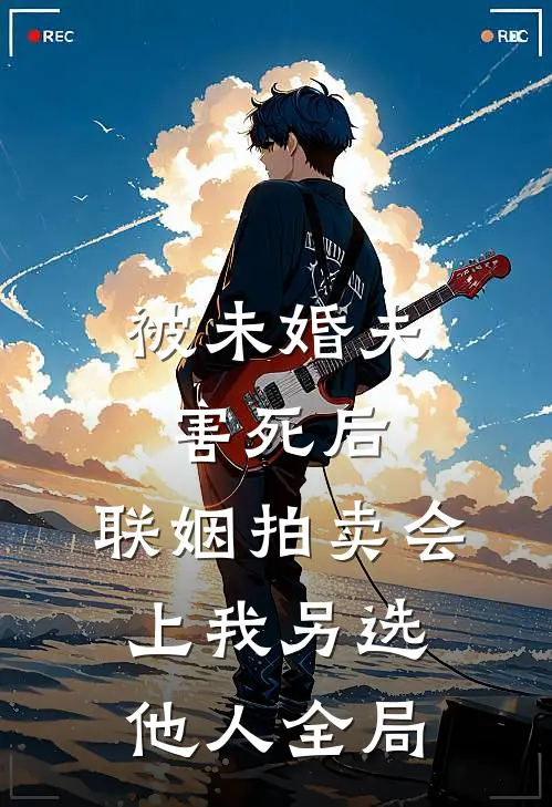 被未婚夫害死后，联姻拍卖会上我另选他人全局