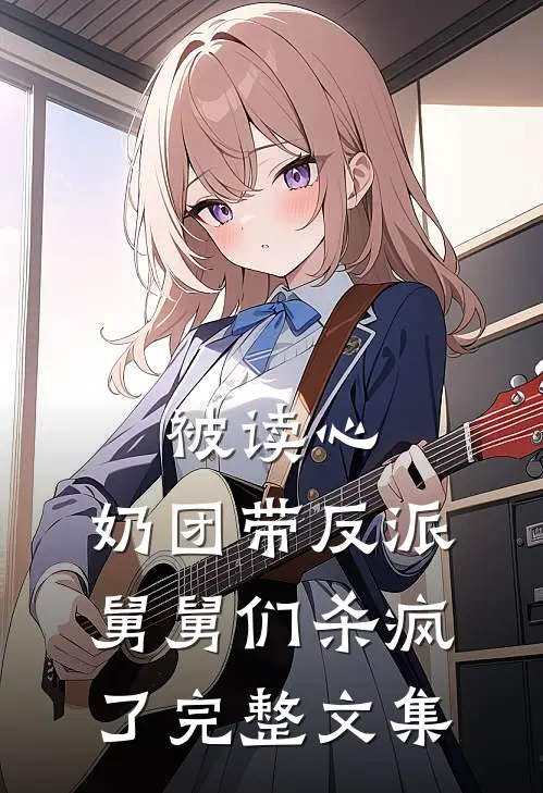 被读心，奶团带反派舅舅们杀疯了完整文集
