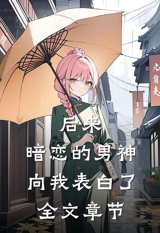 后来,暗恋的男神向我表白了全文章节阅读