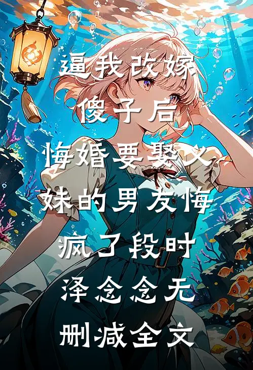 逼我改嫁傻子后，悔婚要娶义妹的男友悔疯了段时泽念念无删减全文