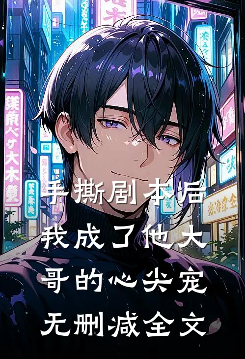 手撕剧本后,我成了他大哥的心尖宠无删减全文免费阅读
