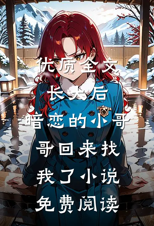 优质全文长大后,暗恋的小哥哥回来找我了小说免费阅读