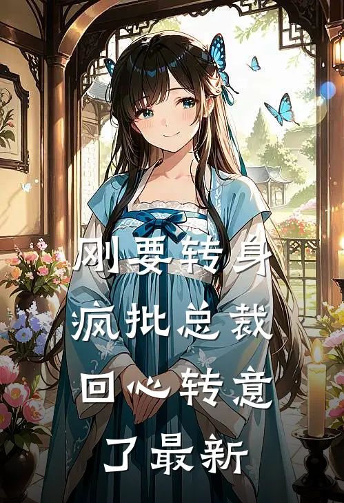 刚要转身，疯批总裁回心转意了最新