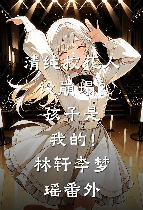 清纯校花人设崩塌?孩子是我的!林轩李梦瑶番外免费阅读