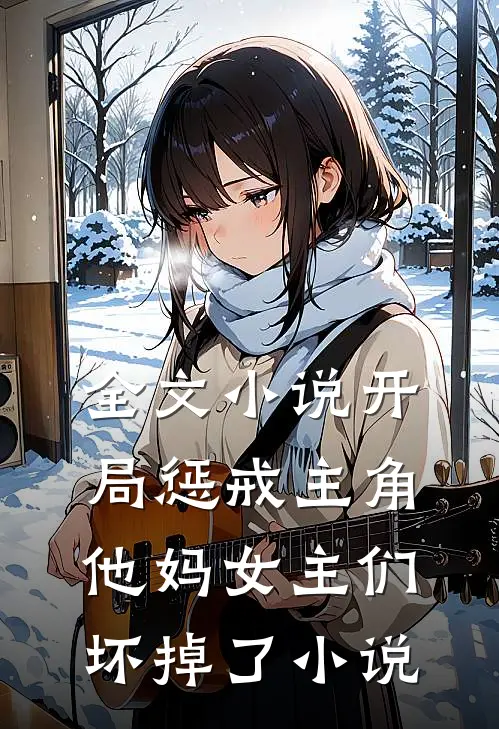 全文小说开局惩戒主角他妈女主们坏掉了小说