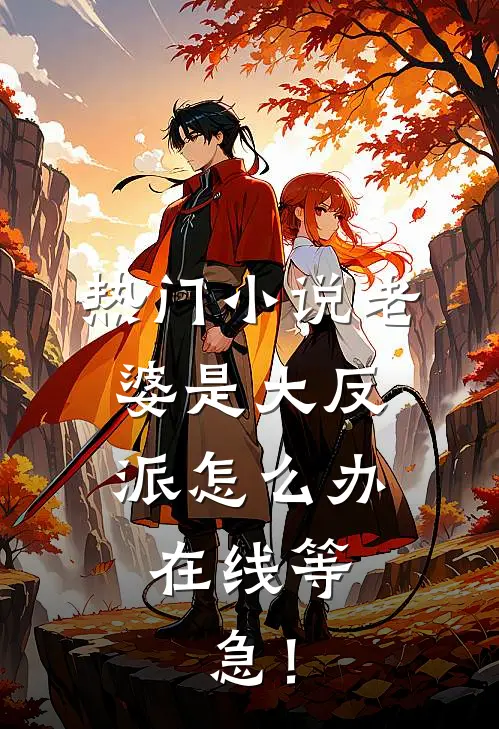 热门小说老婆是大反派怎么办，在线等，急！
