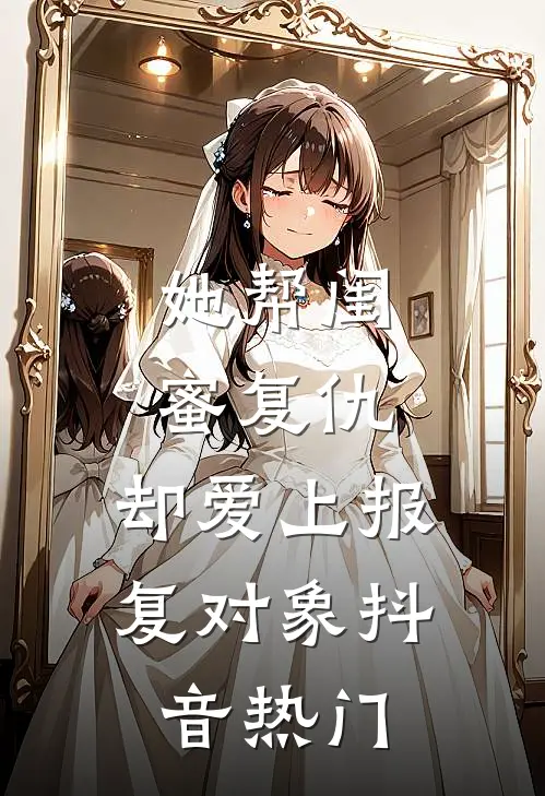 她帮闺蜜复仇,却爱上报复对象抖音热门