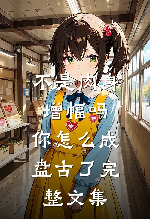 不是肉身增幅吗，你怎么成盘古了完整文集