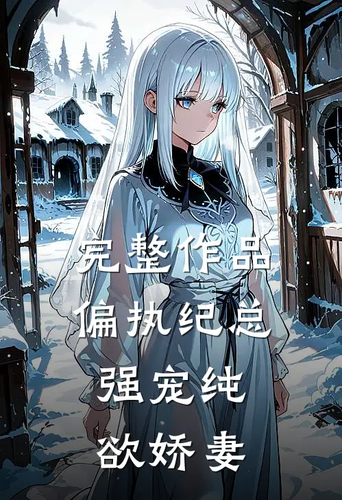 完整作品偏执纪总，强宠纯欲娇妻