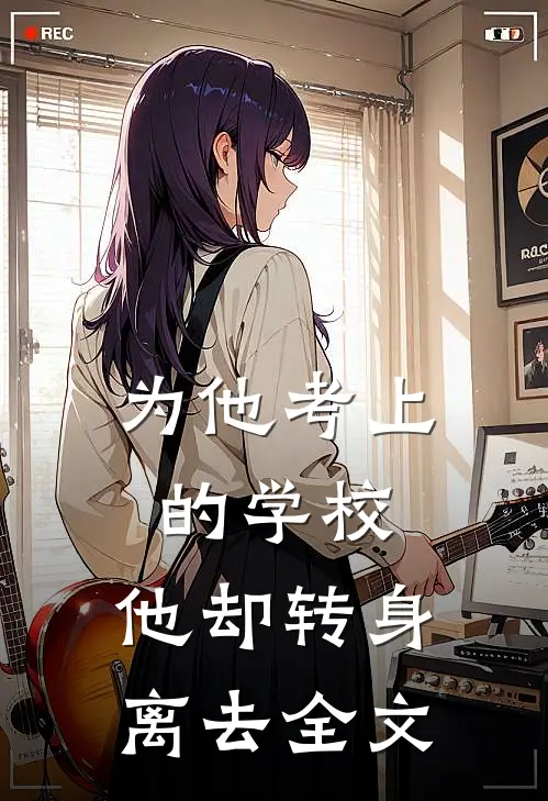 为他考上的学校,他却转身离去全文在线阅读
