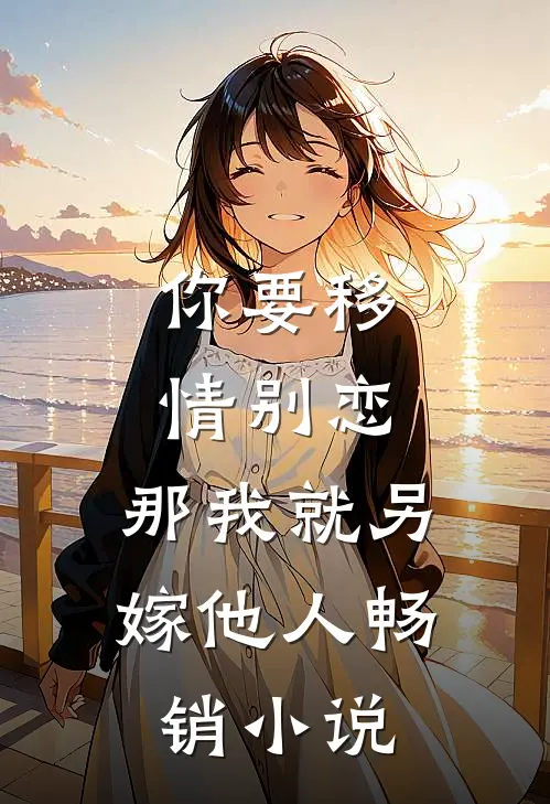 你要移情别恋,那我就另嫁他人畅销免费阅读