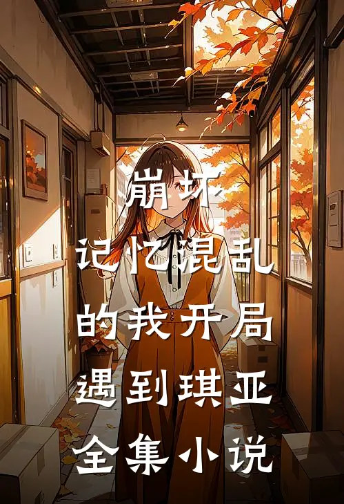崩坏记忆混乱的我开局遇到琪亚全集在线阅读